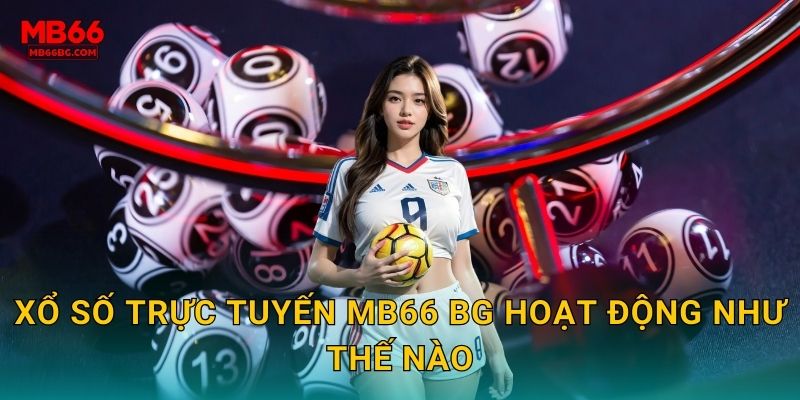 Xổ số trực tuyến mb66 bg hoạt động như thế nào
